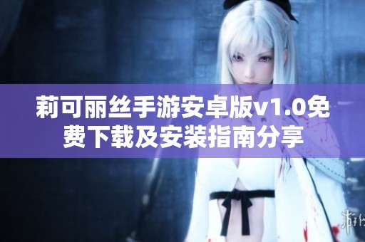 莉可丽丝手游安卓版v1.0免费下载及安装指南分享