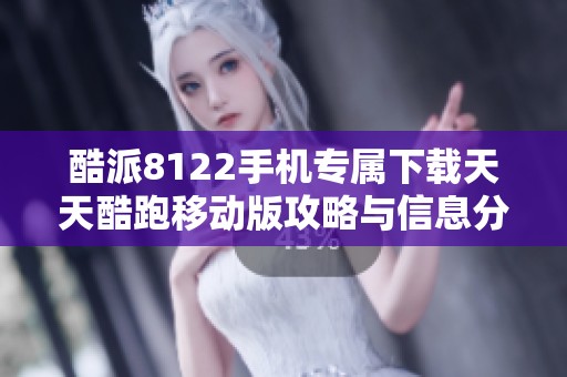 酷派8122手机专属下载天天酷跑移动版攻略与信息分享