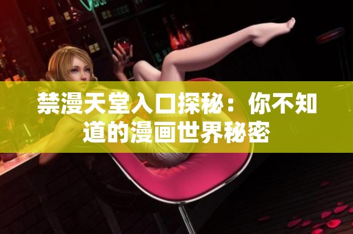 禁漫天堂入口探秘：你不知道的漫画世界秘密