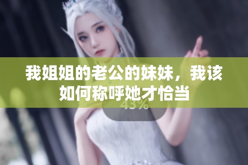 我姐姐的老公的妹妹，我该如何称呼她才恰当