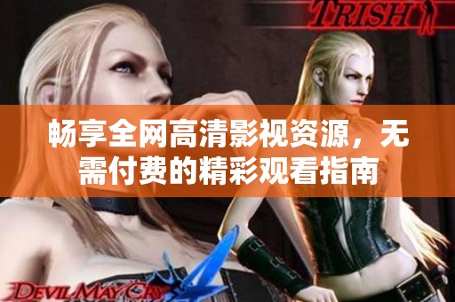 畅享全网高清影视资源，无需付费的精彩观看指南