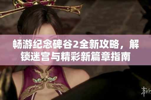 畅游纪念碑谷2全新攻略，解锁迷宫与精彩新篇章指南