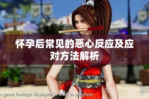 怀孕后常见的恶心反应及应对方法解析