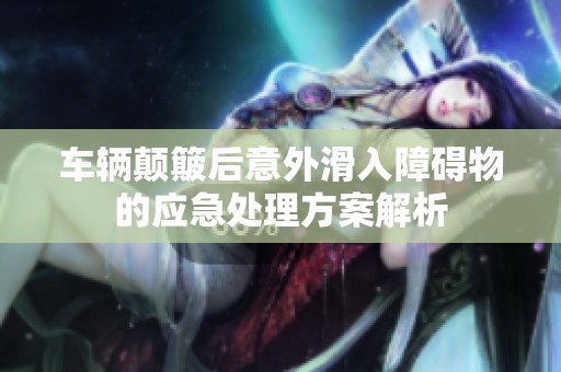 车辆颠簸后意外滑入障碍物的应急处理方案解析