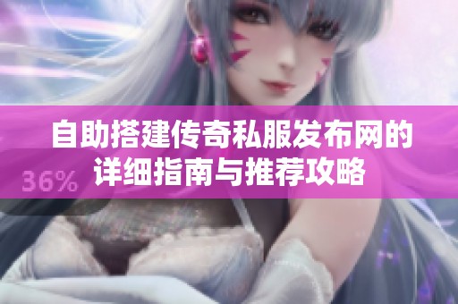 自助搭建传奇私服发布网的详细指南与推荐攻略
