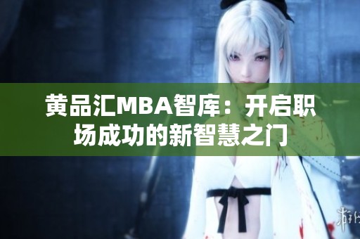 黄品汇MBA智库：开启职场成功的新智慧之门