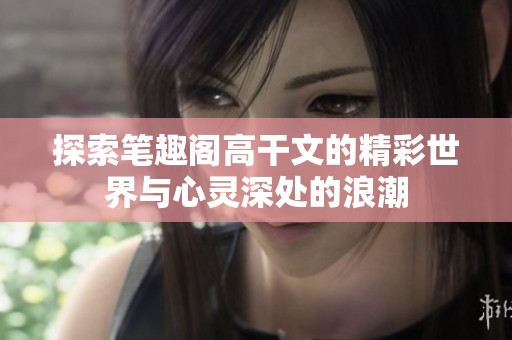探索笔趣阁高干文的精彩世界与心灵深处的浪潮