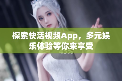 探索快活视频App，多元娱乐体验等你来享受