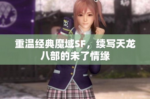 重温经典魔域SF，续写天龙八部的未了情缘