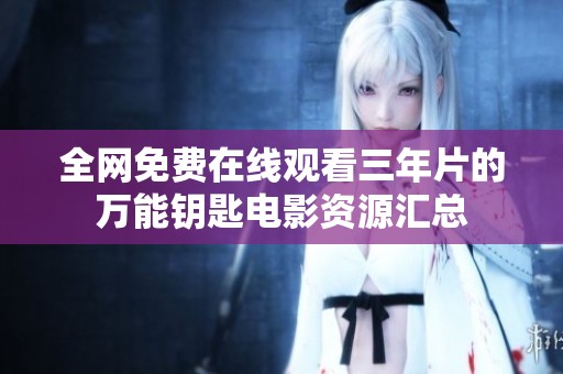 全网免费在线观看三年片的万能钥匙电影资源汇总