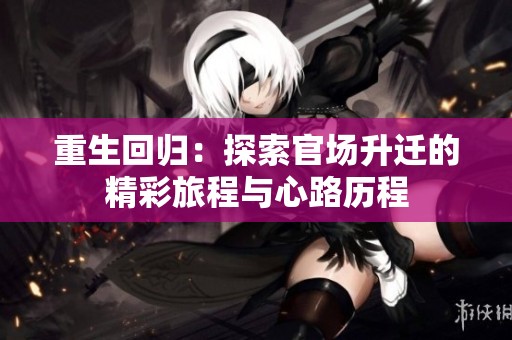 重生回归：探索官场升迁的精彩旅程与心路历程