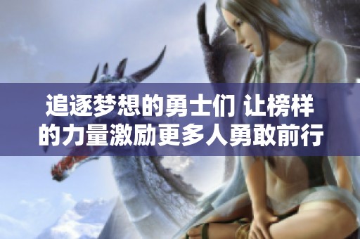 追逐梦想的勇士们 让榜样的力量激励更多人勇敢前行