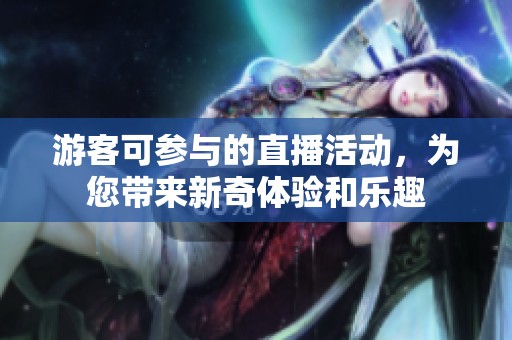 游客可参与的直播活动，为您带来新奇体验和乐趣