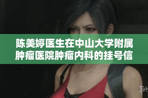 陈美婷医生在中山大学附属肿瘤医院肿瘤内科的挂号信息介绍