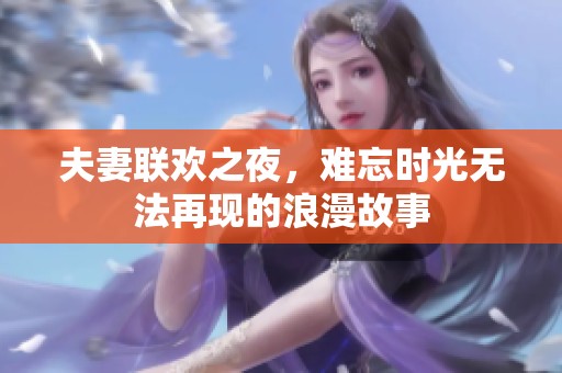 夫妻联欢之夜，难忘时光无法再现的浪漫故事