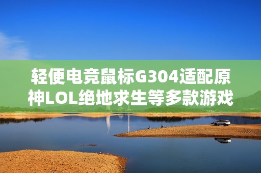 轻便电竞鼠标G304适配原神LOL绝地求生等多款游戏