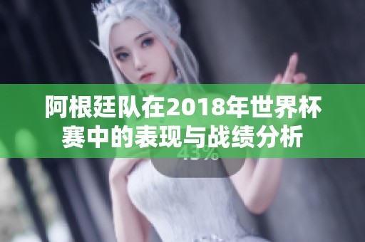 阿根廷队在2018年世界杯赛中的表现与战绩分析