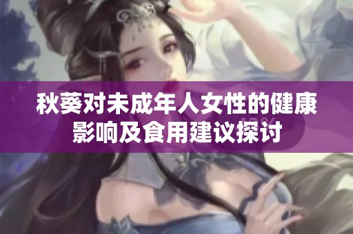 秋葵对未成年人女性的健康影响及食用建议探讨