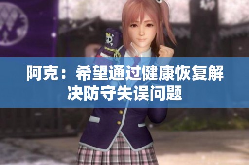 阿克：希望通过健康恢复解决防守失误问题