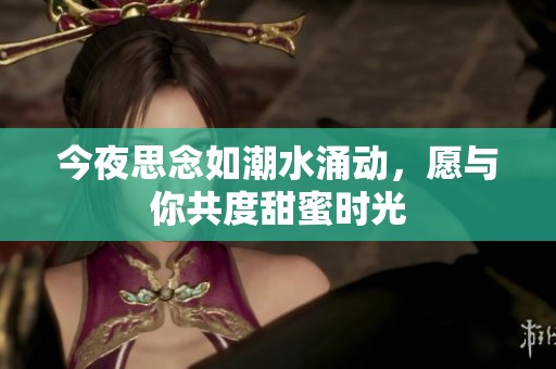 今夜思念如潮水涌动，愿与你共度甜蜜时光