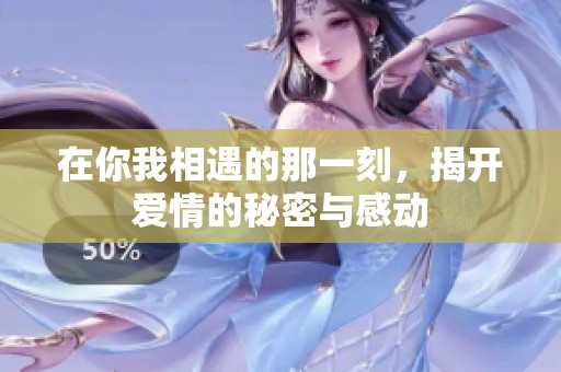 在你我相遇的那一刻，揭开爱情的秘密与感动