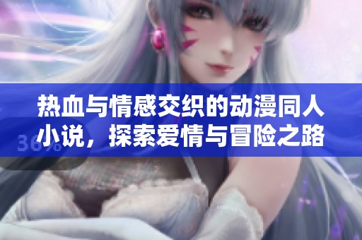 热血与情感交织的动漫同人小说，探索爱情与冒险之路
