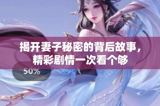 揭开妻子秘密的背后故事，精彩剧情一次看个够