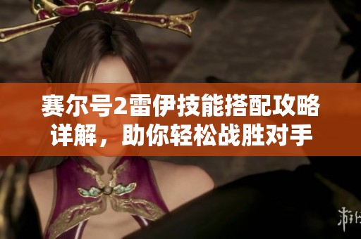 赛尔号2雷伊技能搭配攻略详解，助你轻松战胜对手