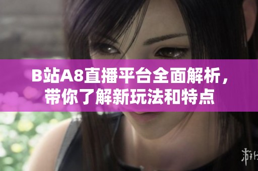 B站A8直播平台全面解析，带你了解新玩法和特点