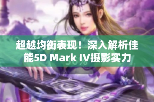 超越均衡表现！深入解析佳能5D Mark IV摄影实力