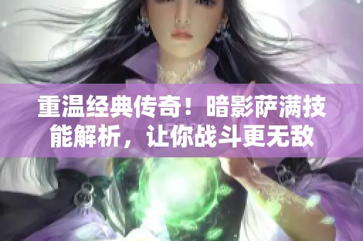 重温经典传奇！暗影萨满技能解析，让你战斗更无敌
