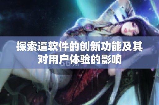 探索逼软件的创新功能及其对用户体验的影响