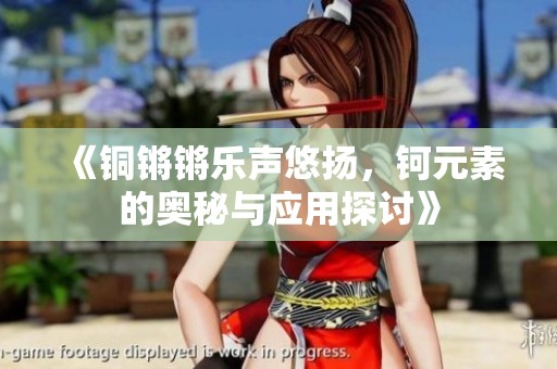 《铜锵锵乐声悠扬，钶元素的奥秘与应用探讨》