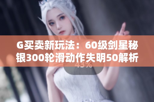 G买卖新玩法：60级剑星秘银300轮滑动作失明50解析