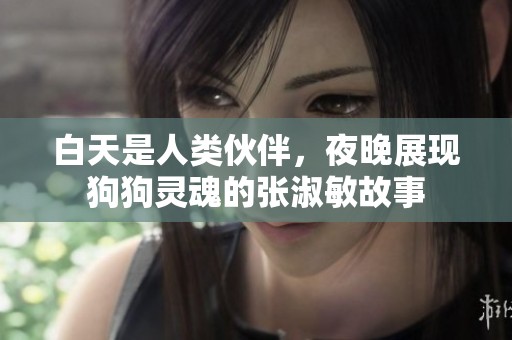 白天是人类伙伴，夜晚展现狗狗灵魂的张淑敏故事