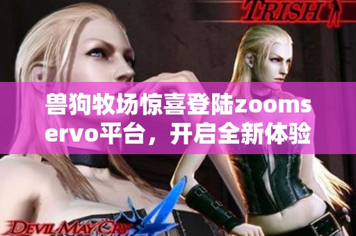 兽狗牧场惊喜登陆zoomservo平台，开启全新体验之旅