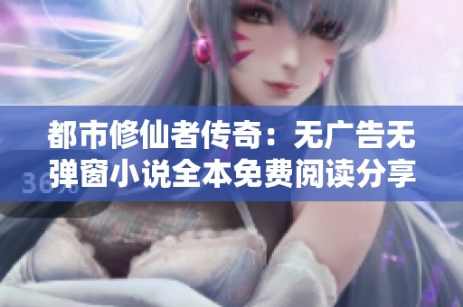 都市修仙者传奇：无广告无弹窗小说全本免费阅读分享