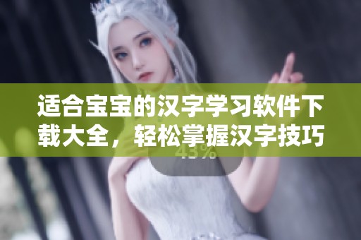 适合宝宝的汉字学习软件下载大全，轻松掌握汉字技巧