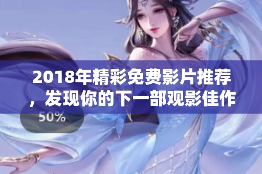 2018年精彩免费影片推荐，发现你的下一部观影佳作