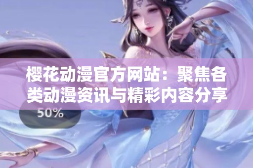樱花动漫官方网站：聚焦各类动漫资讯与精彩内容分享
