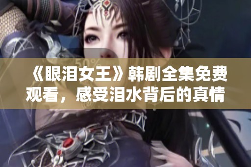 《眼泪女王》韩剧全集免费观看，感受泪水背后的真情故事