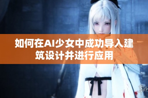 如何在AI少女中成功导入建筑设计并进行应用