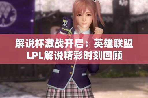 解说杯激战开启：英雄联盟LPL解说精彩时刻回顾