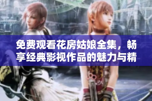 免费观看花房姑娘全集，畅享经典影视作品的魅力与精彩