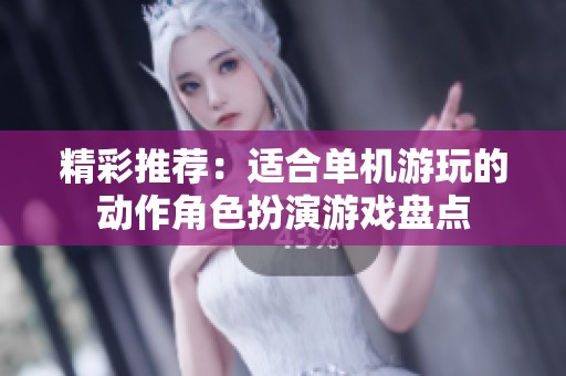 精彩推荐：适合单机游玩的动作角色扮演游戏盘点