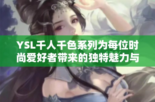 YSL千人千色系列为每位时尚爱好者带来的独特魅力与选择