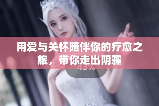 用爱与关怀陪伴你的疗愈之旅，带你走出阴霾