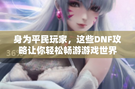 身为平民玩家，这些DNF攻略让你轻松畅游游戏世界