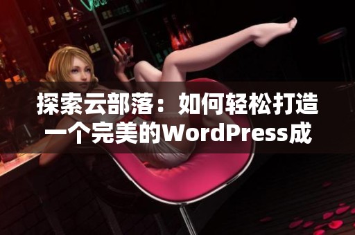 探索云部落：如何轻松打造一个完美的WordPress成品网站