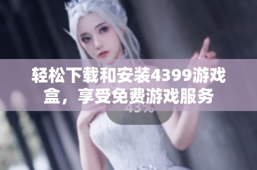 轻松下载和安装4399游戏盒，享受免费游戏服务
